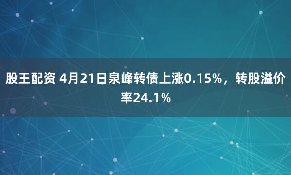 股王配资 4月21日泉峰转债上涨0.15%，转股溢价率24.1%