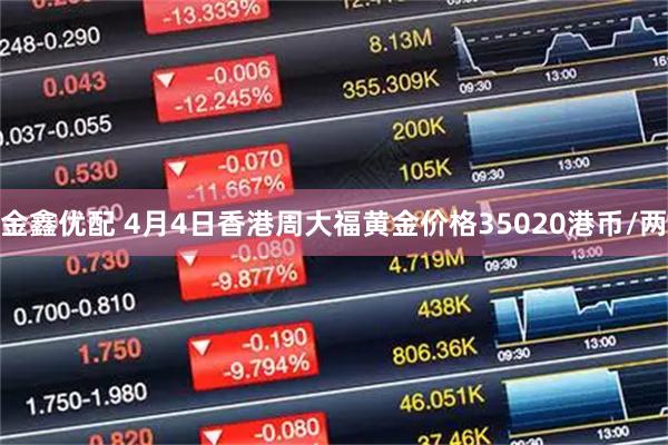 金鑫优配 4月4日香港周大福黄金价格35020港币/两