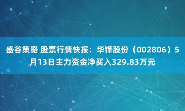 盛谷策略 股票行情快报：华锋股份（002806）5月13日主力资金净买入329.83万元