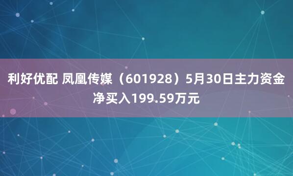 利好优配 凤凰传媒（601928）5月30日主力资金净买入199.59万元