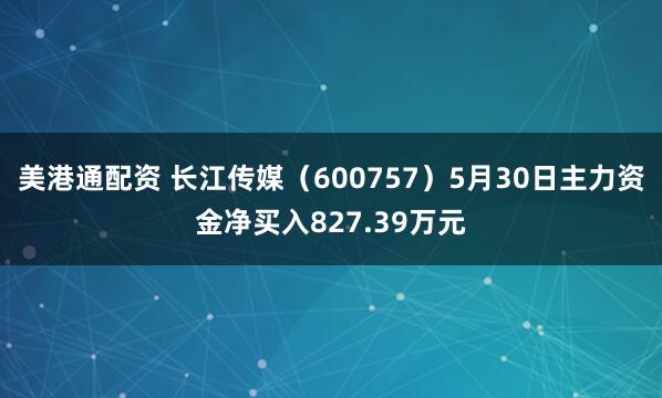 美港通配资 长江传媒（600757）5月30日主力资金净买入827.39万元