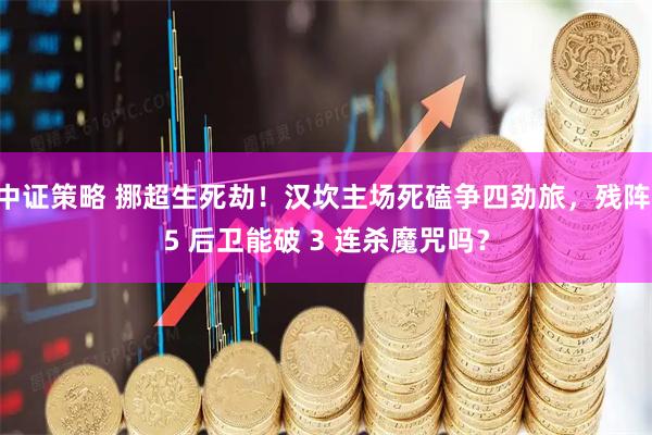 中证策略 挪超生死劫！汉坎主场死磕争四劲旅，残阵 5 后卫能破 3 连杀魔咒吗？