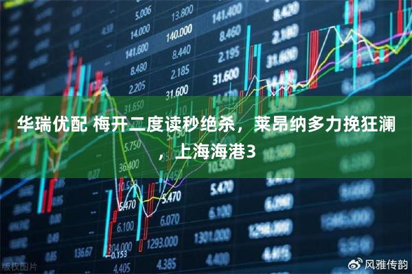 华瑞优配 梅开二度读秒绝杀，莱昂纳多力挽狂澜，上海海港3
