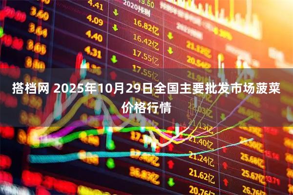搭档网 2025年10月29日全国主要批发市场菠菜价格行情