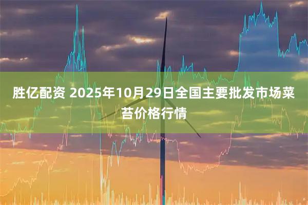 胜亿配资 2025年10月29日全国主要批发市场菜苔价格行情
