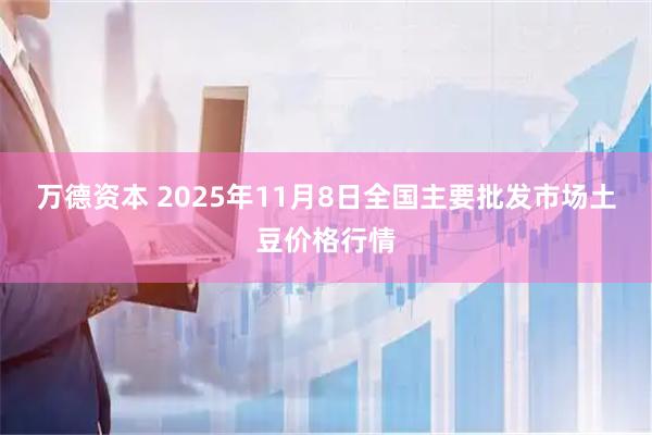 万德资本 2025年11月8日全国主要批发市场土豆价格行情