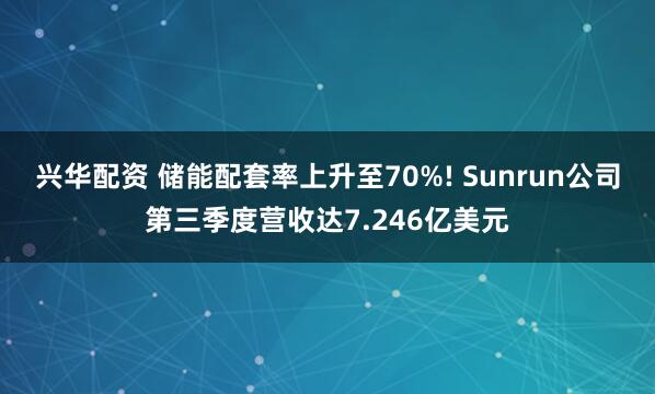 兴华配资 储能配套率上升至70%! Sunrun公司第三季度营收达7.246亿美元