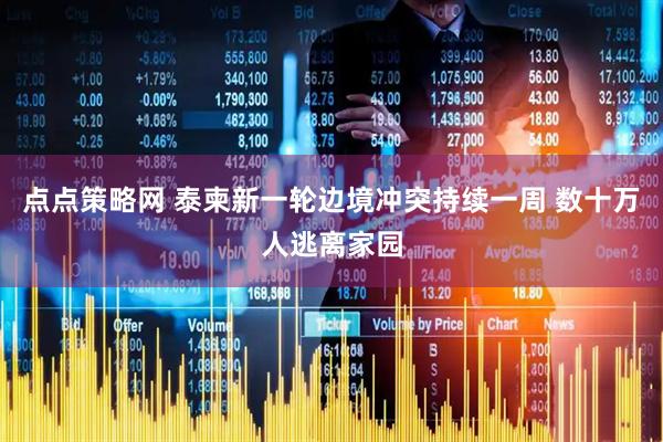 点点策略网 泰柬新一轮边境冲突持续一周 数十万人逃离家园