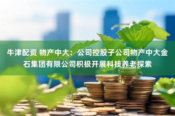 牛津配资 物产中大：公司控股子公司物产中大金石集团有限公司积极开展科技养老探索