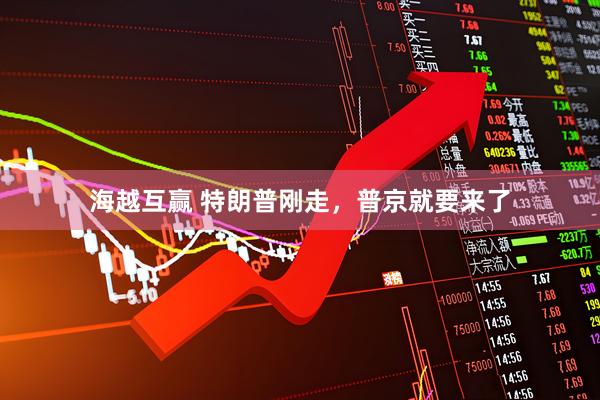 海越互赢 特朗普刚走，普京就要来了