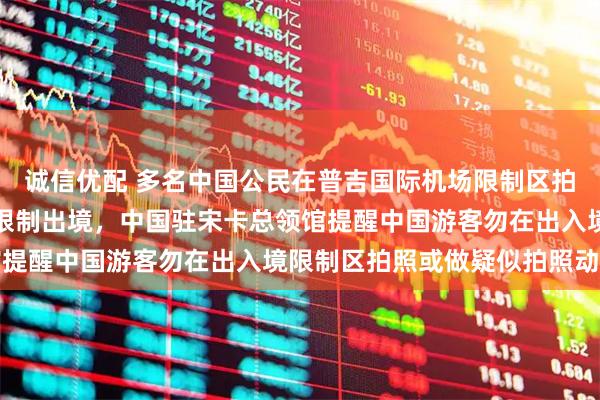 诚信优配 多名中国公民在普吉国际机场限制区拍照被要求返回出发地或限制出境,中国驻宋卡总领馆提醒中国游客勿在出入境限制区拍照或做疑似拍照动作